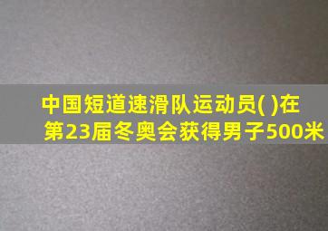 中国短道速滑队运动员( )在第23届冬奥会获得男子500米